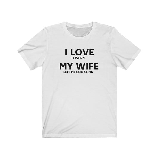 I LOVE IT WHEN MY WIFE LETS ME GO RACING Unisex Short Sleeve Tee