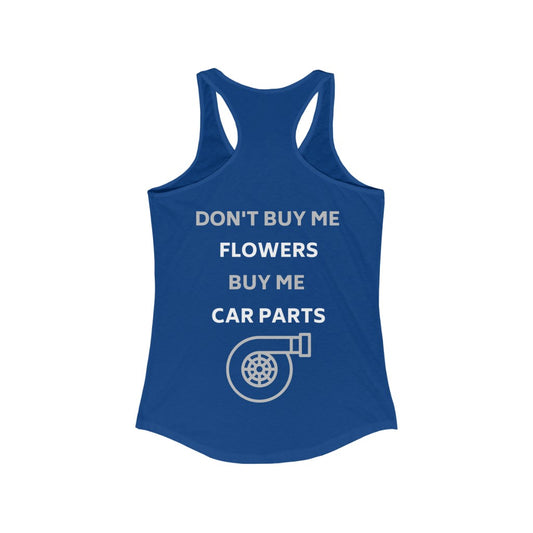 DON'T BUY ME FLOWERS, BUY ME CAR PARTS Racerback Tank