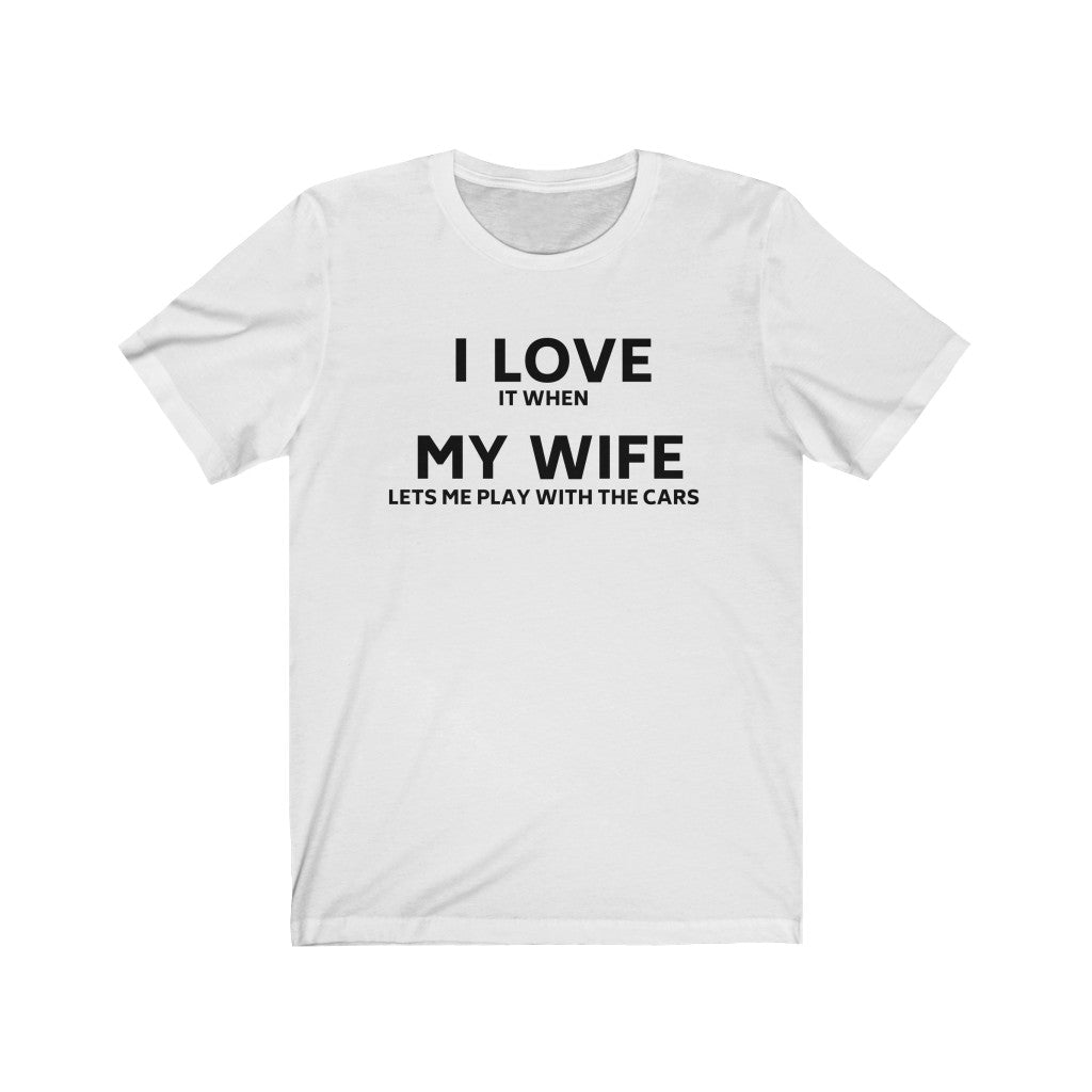 I lOVE IT WHEN MY WIFE LETS ME PLAY WITH THE CARS Unisex Short Sleeve Tee