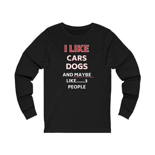 I LIKE CARS DOGS AND MAYBE LIKE 3 PEOPLE Long Sleeve