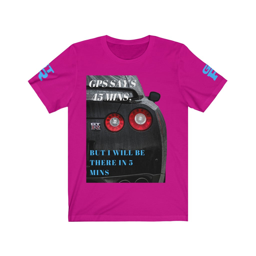 GTR GPS SAYS 45 MINS BUT I WILL BE THERE IN 5 MINS Unisex Tee