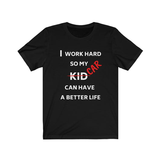 I WORK HARD SO MY CAR CAN HAVE A BETTER LIFE Unisex Tee